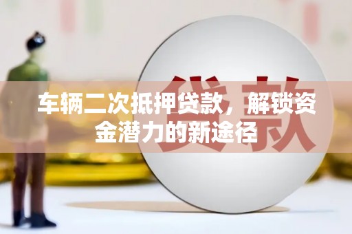 两当车辆二次抵押贷款，解锁资金潜力的新途径