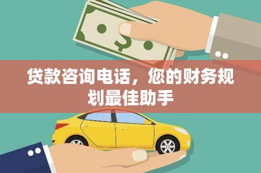 两当贷款咨询电话，您的财务规划最佳助手