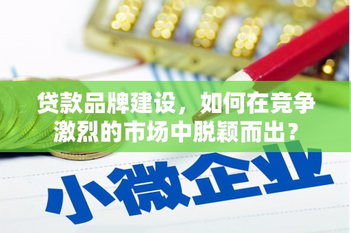 两当贷款品牌建设，如何在竞争激烈的市场中脱颖而出？