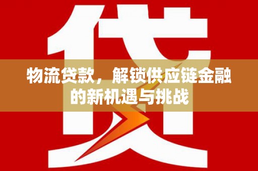 两当物流贷款，解锁供应链金融的新机遇与挑战