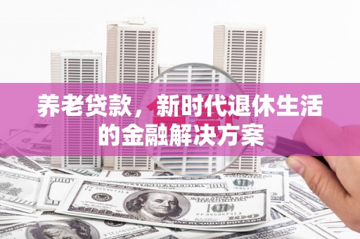 两当养老贷款，新时代退休生活的金融解决方案