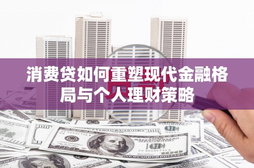 两当消费贷如何重塑现代金融格局与个人理财策略
