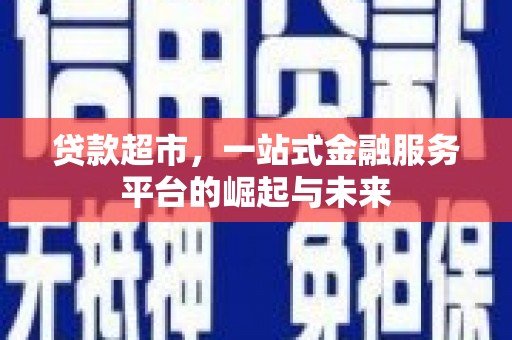 两当贷款超市，一站式金融服务平台的崛起与未来
