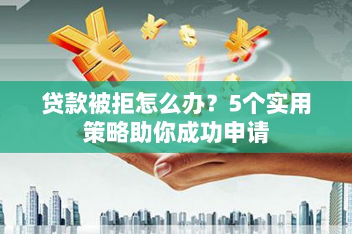 两当贷款被拒怎么办？5个实用策略助你成功申请