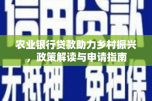 两当农业银行贷款助力乡村振兴，政策解读与申请指南
