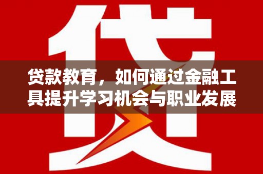 两当贷款教育，如何通过金融工具提升学习机会与职业发展