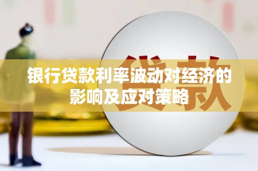 两当银行贷款利率波动对经济的影响及应对策略