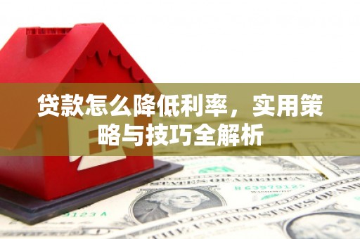 两当贷款怎么降低利率，实用策略与技巧全解析