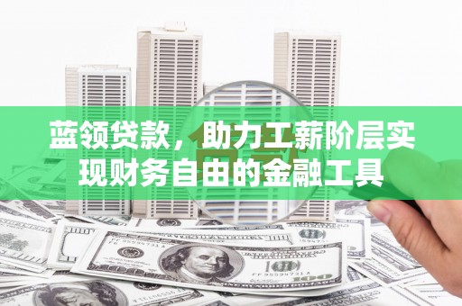 两当蓝领贷款，助力工薪阶层实现财务自由的金融工具