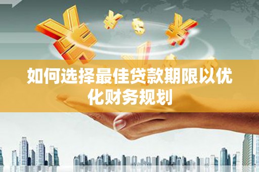 两当如何选择最佳贷款期限以优化财务规划