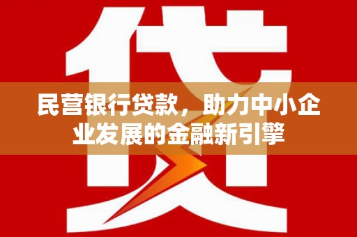 两当民营银行贷款，助力中小企业发展的金融新引擎