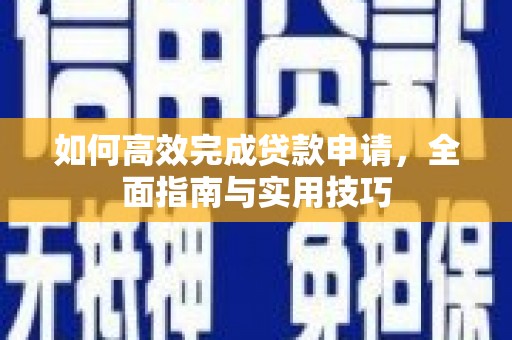 两当如何高效完成贷款申请，全面指南与实用技巧